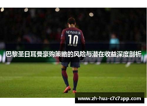 巴黎圣日耳曼豪购策略的风险与潜在收益深度剖析