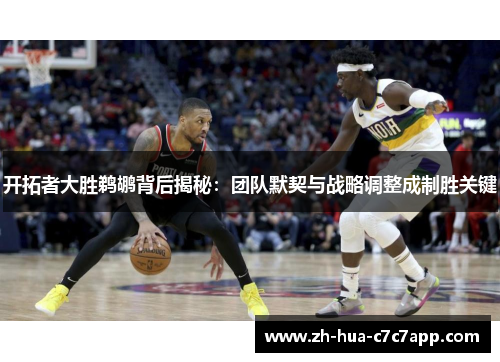开拓者大胜鹈鹕背后揭秘：团队默契与战略调整成制胜关键