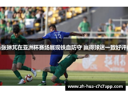 张琳芃在亚洲杯赛场展现铁血防守 赢得球迷一致好评