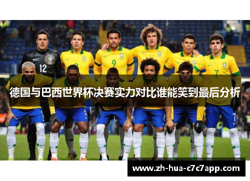 德国与巴西世界杯决赛实力对比谁能笑到最后分析