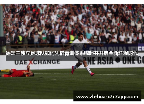 德黑兰独立足球队如何凭借青训体系崛起并开启全新辉煌时代