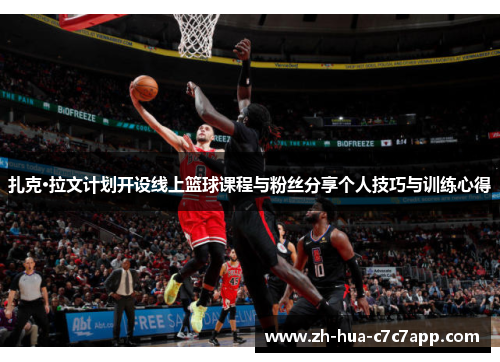 扎克·拉文计划开设线上篮球课程与粉丝分享个人技巧与训练心得