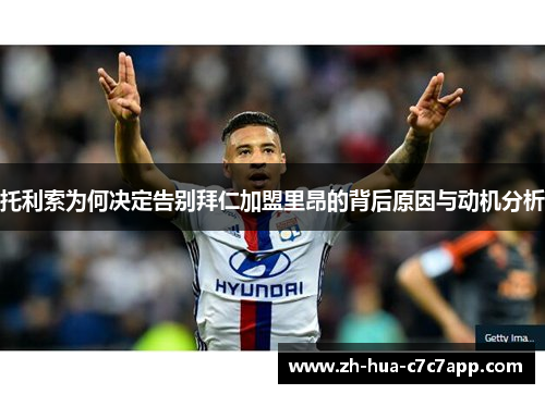 托利索为何决定告别拜仁加盟里昂的背后原因与动机分析