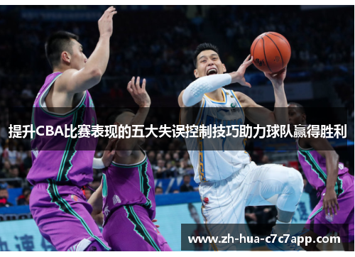 提升CBA比赛表现的五大失误控制技巧助力球队赢得胜利