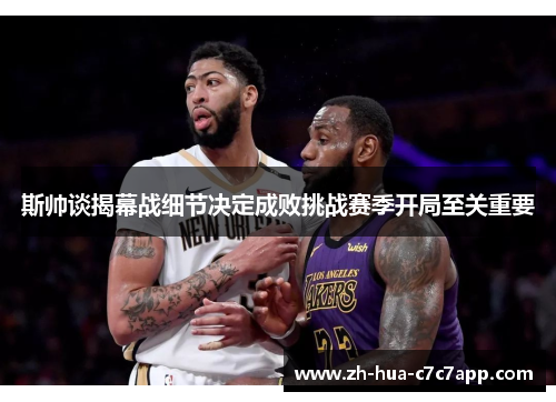 斯帅谈揭幕战细节决定成败挑战赛季开局至关重要