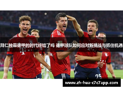 拜仁独霸德甲的时代终结了吗 德甲球队如何应对新挑战与抓住机遇 拜仁独霸德甲的时代终结了吗 德甲球队如何应对新挑战与抓住机遇