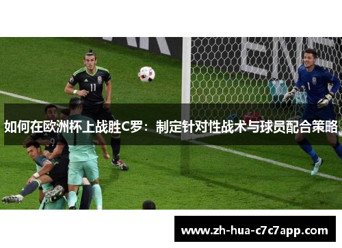 如何在欧洲杯上战胜C罗:制定针对性战术与球员配合策略 如何在欧洲杯上战胜C罗:制定针对性战术与球员配合策略