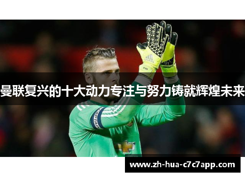 曼联复兴的十大动力专注与努力铸就辉煌未来