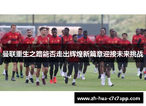 曼联重生之路能否走出辉煌新篇章迎接未来挑战
