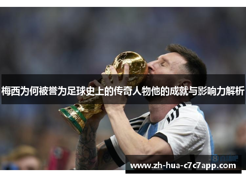 梅西为何被誉为足球史上的传奇人物他的成就与影响力解析