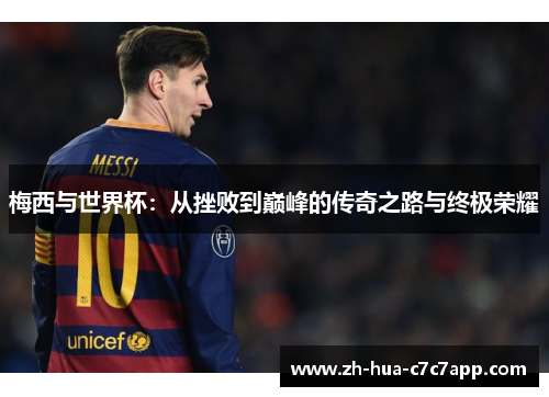梅西与世界杯：从挫败到巅峰的传奇之路与终极荣耀