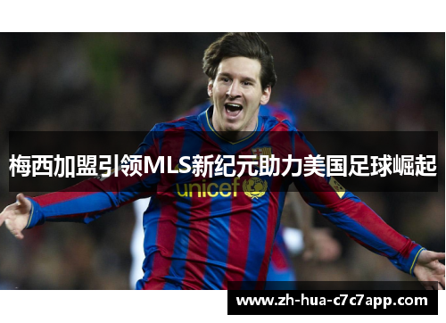 梅西加盟引领MLS新纪元助力美国足球崛起