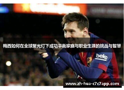 梅西如何在全球聚光灯下成功平衡家庭与职业生涯的挑战与智慧