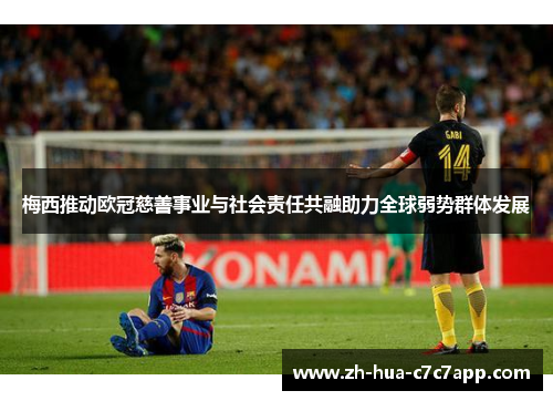 梅西推动欧冠慈善事业与社会责任共融助力全球弱势群体发展 梅西推动欧冠慈善事业与社会责任共融助力全球弱势群体发展