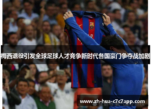梅西退役引发全球足球人才竞争新时代各国豪门争夺战加剧