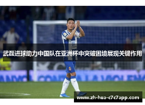 武磊进球助力中国队在亚洲杯中突破困境展现关键作用