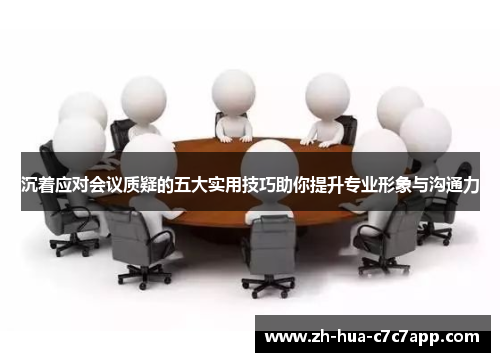 沉着应对会议质疑的五大实用技巧助你提升专业形象与沟通力