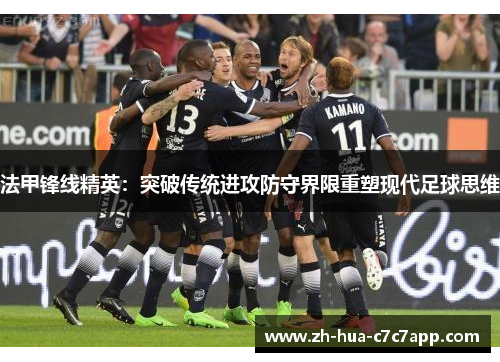 法甲锋线精英：突破传统进攻防守界限重塑现代足球思维