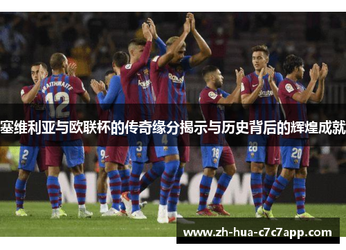 塞维利亚与欧联杯的传奇缘分揭示与历史背后的辉煌成就