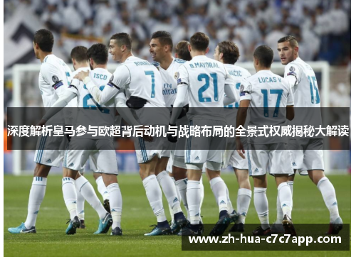 深度解析皇马参与欧超背后动机与战略布局的全景式权威揭秘大解读 深度解析皇马参与欧超背后动机与战略布局的全景式权威揭秘大解读