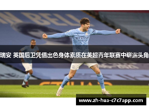 瑞安 英国后卫凭借出色身体素质在英超青年联赛中崭露头角 瑞安 英国后卫凭借出色身体素质在英超青年联赛中崭露头角