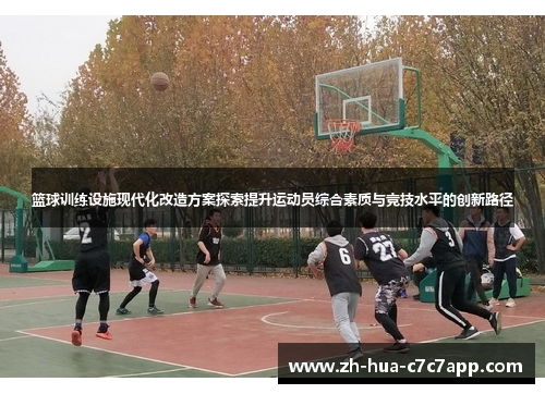 篮球训练设施现代化改造方案探索提升运动员综合素质与竞技水平的创新路径 篮球训练设施现代化改造方案探索提升运动员综合素质与竞技水平的创新路径