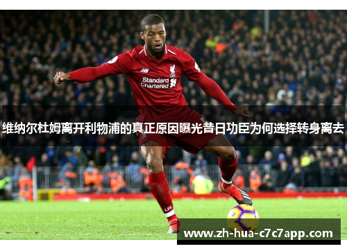 维纳尔杜姆离开利物浦的真正原因曝光昔日功臣为何选择转身离去