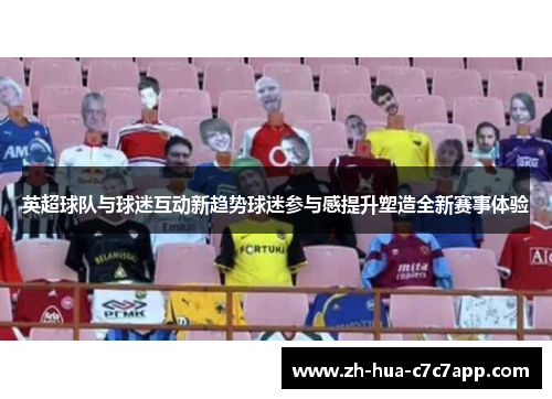 英超球队与球迷互动新趋势球迷参与感提升塑造全新赛事体验