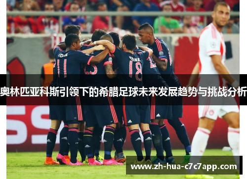 奥林匹亚科斯引领下的希腊足球未来发展趋势与挑战分析