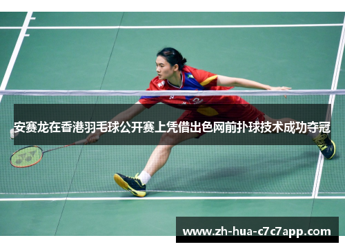 安赛龙在香港羽毛球公开赛上凭借出色网前扑球技术成功夺冠 安赛龙在香港羽毛球公开赛上凭借出色网前扑球技术成功夺冠
