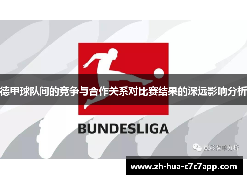 德甲球队间的竞争与合作关系对比赛结果的深远影响分析 德甲球队间的竞争与合作关系对比赛结果的深远影响分析
