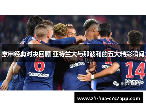 意甲经典对决回顾 亚特兰大与那波利的五大精彩瞬间 意甲经典对决回顾 亚特兰大与那波利的五大精彩瞬间