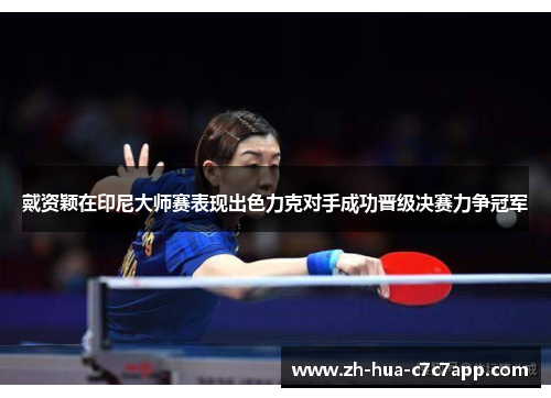 戴资颖在印尼大师赛表现出色力克对手成功晋级决赛力争冠军