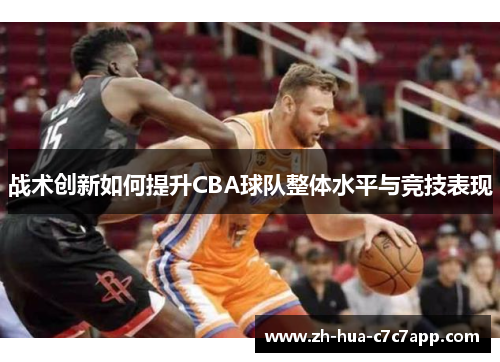 战术创新如何提升CBA球队整体水平与竞技表现