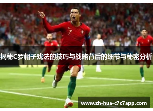 揭秘C罗帽子戏法的技巧与战略背后的细节与秘密分析 揭秘C罗帽子戏法的技巧与战略背后的细节与秘密分析