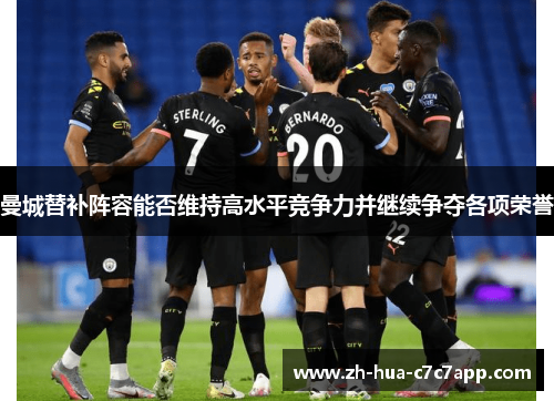 曼城替补阵容能否维持高水平竞争力并继续争夺各项荣誉 曼城替补阵容能否维持高水平竞争力并继续争夺各项荣誉