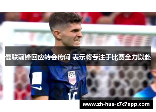 曼联前锋回应转会传闻 表示将专注于比赛全力以赴 曼联前锋回应转会传闻 表示将专注于比赛全力以赴