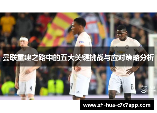 曼联重建之路中的五大关键挑战与应对策略分析