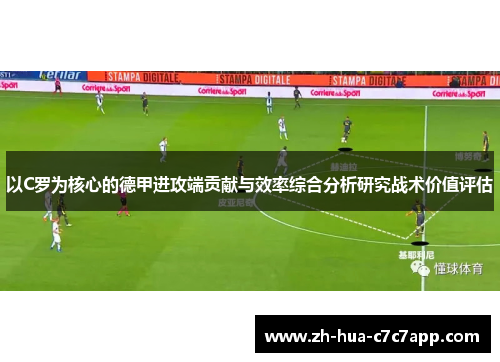 以C罗为核心的德甲进攻端贡献与效率综合分析研究战术价值评估 以C罗为核心的德甲进攻端贡献与效率综合分析研究战术价值评估