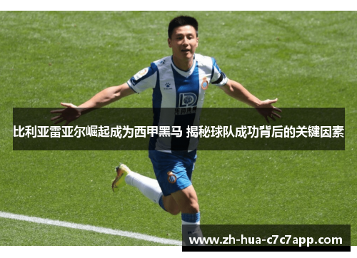 比利亚雷亚尔崛起成为西甲黑马 揭秘球队成功背后的关键因素 比利亚雷亚尔崛起成为西甲黑马 揭秘球队成功背后的关键因素