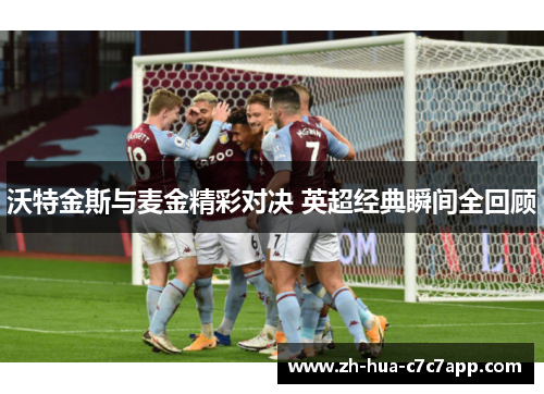 沃特金斯与麦金精彩对决 英超经典瞬间全回顾 沃特金斯与麦金精彩对决 英超经典瞬间全回顾