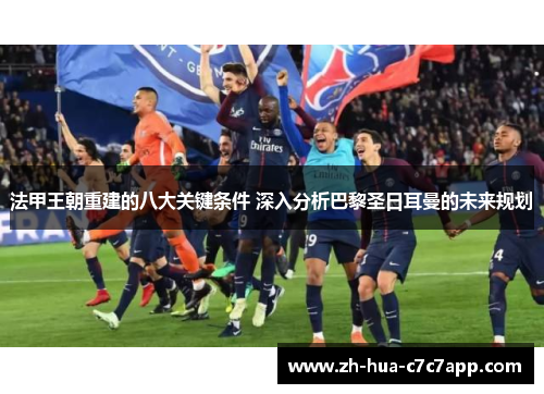 法甲王朝重建的八大关键条件 深入分析巴黎圣日耳曼的未来规划 法甲王朝重建的八大关键条件 深入分析巴黎圣日耳曼的未来规划