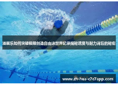 潘展乐如何突破极限创造自由泳世界纪录揭秘速度与耐力背后的秘密 潘展乐如何突破极限创造自由泳世界纪录揭秘速度与耐力背后的秘密