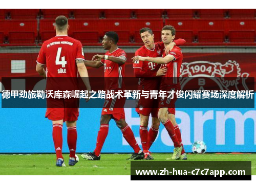 德甲劲旅勒沃库森崛起之路战术革新与青年才俊闪耀赛场深度解析