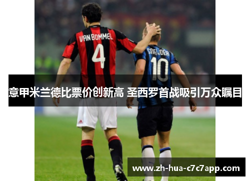 意甲米兰德比票价创新高 圣西罗首战吸引万众瞩目