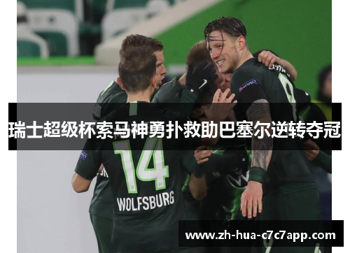 瑞士超级杯索马神勇扑救助巴塞尔逆转夺冠