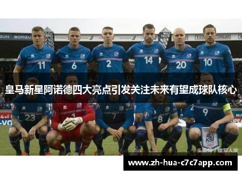 皇马新星阿诺德四大亮点引发关注未来有望成球队核心