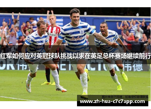 红军如何应对英冠球队挑战以求在英足总杯赛场继续前行