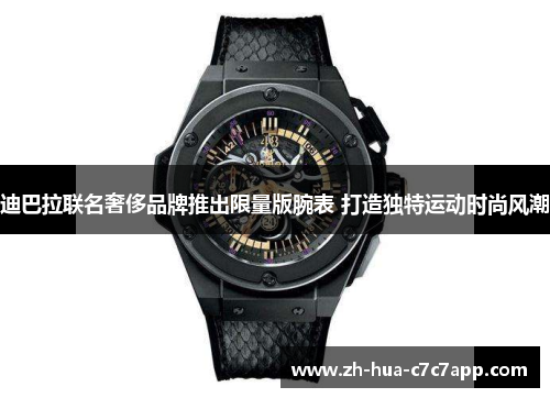 迪巴拉联名奢侈品牌推出限量版腕表 打造独特运动时尚风潮