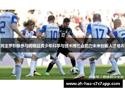阿圭罗积极参与阿根廷青少年科学与技术博览会助力未来创新人才培养